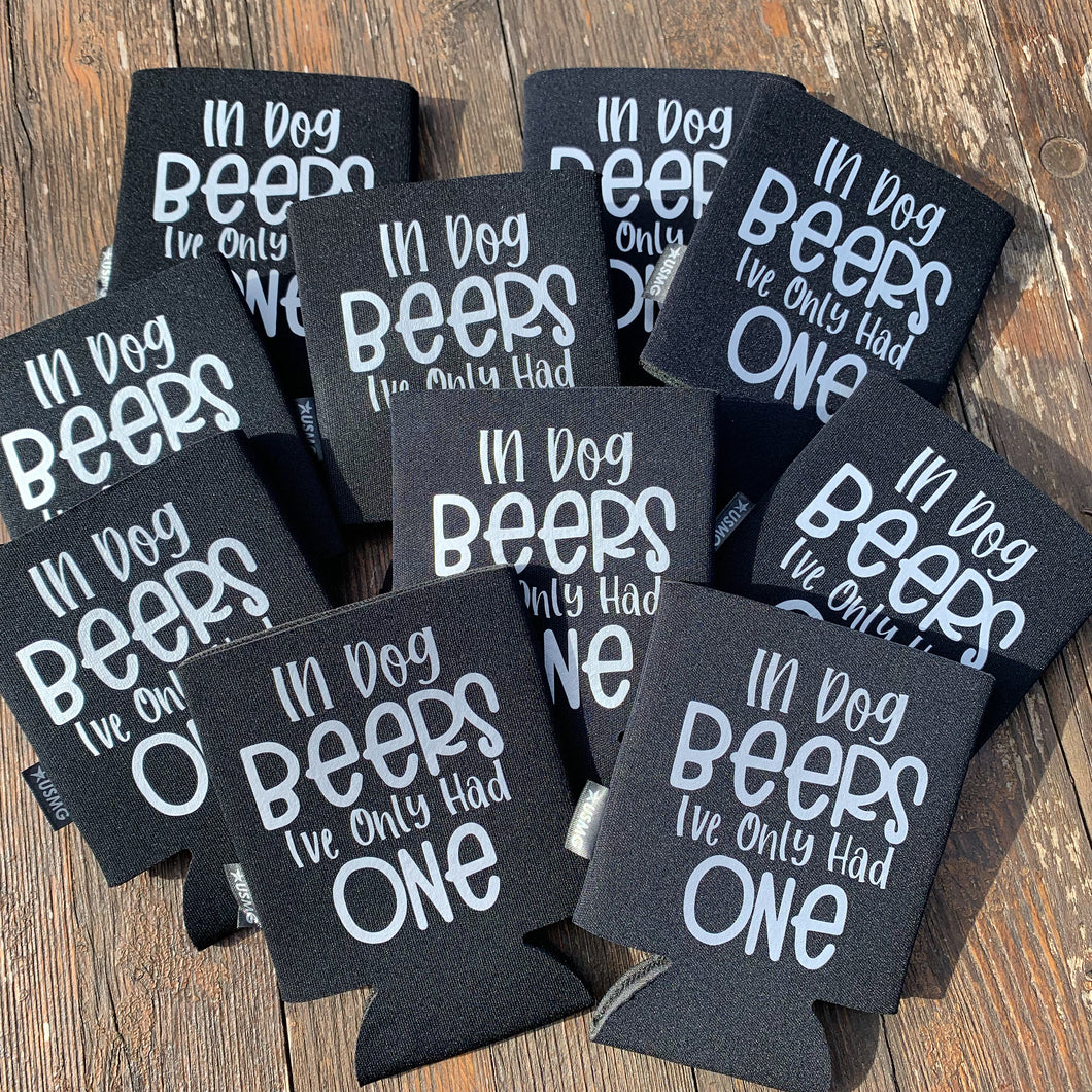 In Dog Beers I've Only had One- Koozie